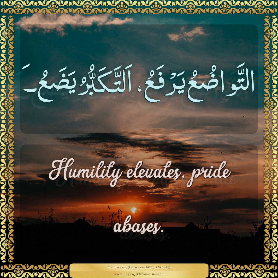 Humility elevates, pride abases.